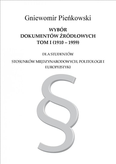 Wybór dokumentów źródłowych dla studentów stosunków międzynarodowych, politologii i europeistyki. Tom 1. 1910-1959 Pieńkowski Gniewomir
