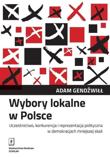 Wybory lokalne w Polsce. Uczestnictwo, konkurencja i reprezentacja polityczna w demokracjach mniejszej skali Gendźwiłł Adam