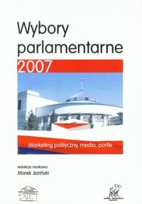 Wybory parlamentarne 2007. Marketing polityczny, media, partie Opracowanie zbiorowe