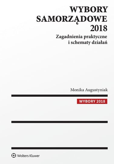 Wybory samorządowe 2018. Zagadnienia praktyczne i schematy działań Augustyniak Monika