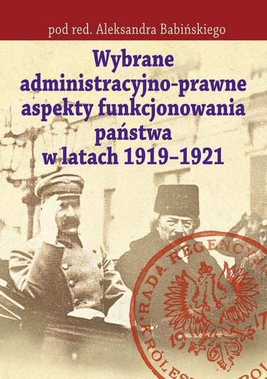 Wybrane administracyjno-prawne aspekty funkcjonowania państwa w latach 1919-1921 Babiński Aleksander