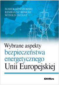 Wybrane aspekty bezpieczeństwa energetycznego Unii Europejskiej Rewizorski Marek, Rosicki Remigiusz, Ostan Witold