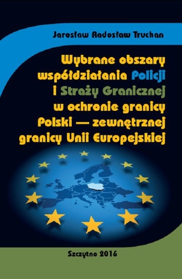 Wybrane obszary współdziałania Policji i Straży Granicznej w ochronie granicy Polski - zewnętrznej granicy Unii Europejskiej Truchan Jarosław Radosław