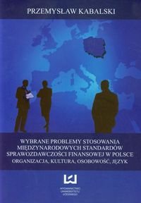 Wybrane problemy stosowania międzynarodowych standardów sprawozdawczości finansowej w Polsce. Organizacja, kultura, osobowość, język Kabalski Przemysław