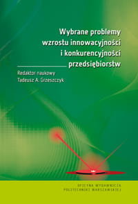 Wybrane problemy wzrostu innowacyjności i konkurencyjności przedsiębiorstw Grzeszczyk Tadeusz