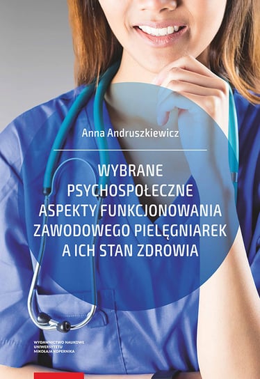 Wybrane psychospołeczne aspekty funkcjonowania zawodowego pielęgniarek a ich stan zdrowia Andruszkiewicz Anna