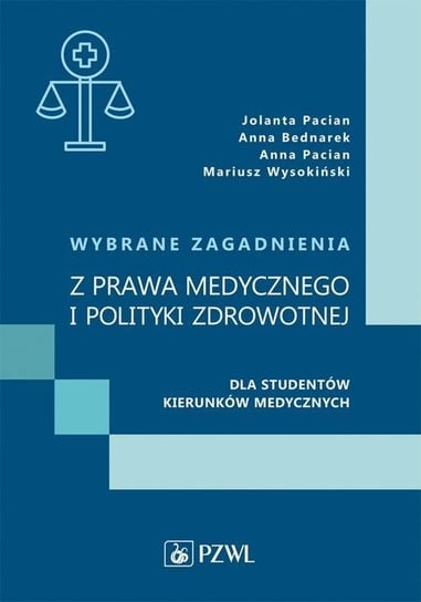 Wybrane zagadnienia z prawa medycznego i polityki zdrowotnej dla studentów kierunków medycznych Pacian Anna, Pacian Jolanta, Anna Bednarek, Mariusz Wysokiński