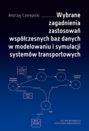 Wybrane zagadnienia zastosowań współczesnych baz danych w modelowaniu i symulacji systemów transportowych Czerepicki Andrzej