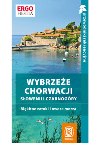 Wybrzeże Chorwacji, Słowenii i Czarnogóry. Błękitne zatoki i owoce morza. Przewodnik rekreacyjny Opracowanie zbiorowe