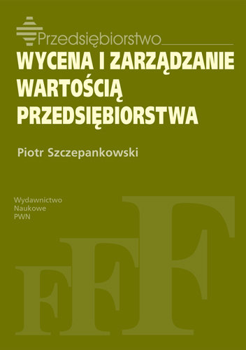 Wycena i zarządzanie wartością przedsiębiorstwa Szczepankowski Piotr J.