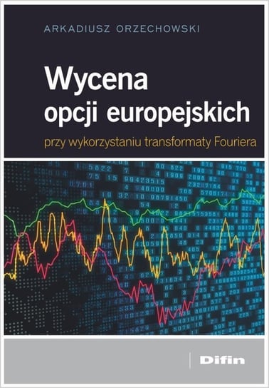 Wycena opcji europejskich przy wykorzystaniu transformaty Fouriera Arkadiusz Orzechowski