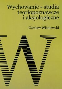 Wychowanie. Studia teoriopoznawcze i aksjologiczne Wiśniewski Czesław