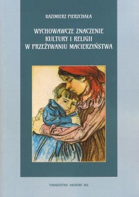 Wychowawcze znaczenie kultury i religii w przeżywaniu macierzyństwa Pierzchała Kazimierz