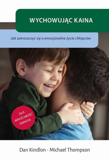 Wychowując Kaina. Jak zatroszczyć się o emocjonalne życie chłopców Kindlon Dan, Thompson Michael