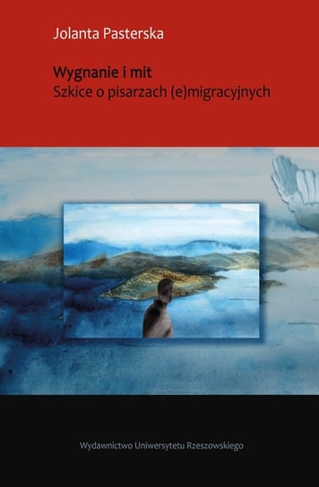 Wygnanie i mit. Szkice o pisarzach (e)migracyjnych Pasterska Jolanta
