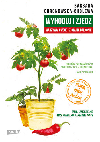 Wyhoduj i zjedz. Warzywa, owoce i zioła na balkonie Chronowska-Cholewa Barbara