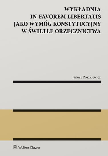 Wykładnia in favorem libertatis jako wymóg konstytucyjny w świetle orzecznictwa Janusz Roszkiewicz