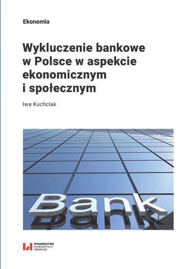 Wykluczenie bankowe w Polsce w aspekcie ekonomicznym i społecznym Kuchciak Iwa