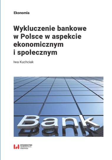Wykluczenie bankowe w Polsce w aspekcie ekonomicznym i społecznym Kuchciak Iwa