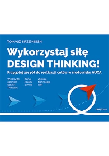 Wykorzystaj siłę design thinking! Przygotuj zespół do realizacji celów w środowisku VUCA Krzemiński Tomasz