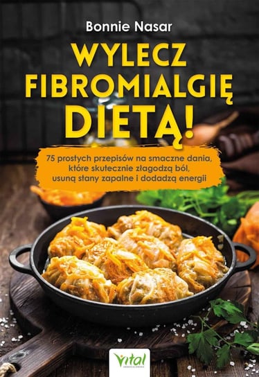 Wylecz fibromialgię dietą! 75 prostych przepisów na smaczne dania, które skutecznie złagodzą ból, usuną stany zapalne i dodadzą energii Nasar Bonnie