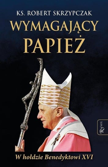Wymagający Papież. W hołdzie Benedyktowi XVI Skrzypczak Robert