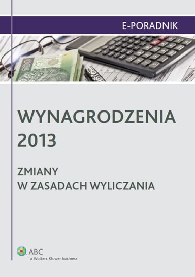 Wynagrodzenia 2013. Zmiany w zasadach wyliczania - ebook PDF Zawadzka-Filipczyk Paulina, Rycak Magdalena Barbara, Skibińska Małgorzata, Kozłowska Małgorzata, Mrzygłód Małgorzata, Tomaszewska Barbara, Masłowski Jarosław, Ziółkowski Paweł, Rosa Agnieszka, Drzewiecka Ewa, Kaleta Joanna