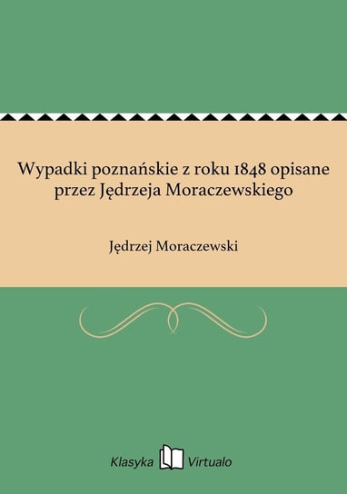 Wypadki poznańskie z roku 1848 opisane przez Jędrzeja Moraczewskiego Moraczewski Jędrzej