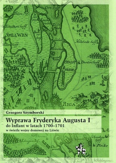 Wyprawa Fryderyka Augusta I do Inflant w latach 1700-1701 Szymborski Grzegorz