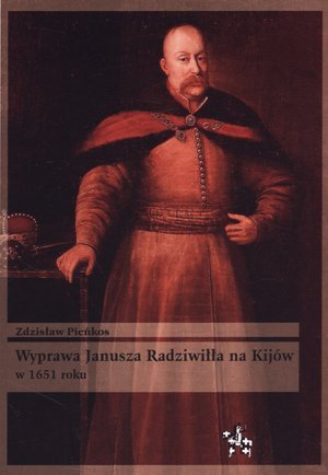 Wyprawa Janusza Radziwiłła na Kijów w 1651 roku Pieńkos Zdzisław
