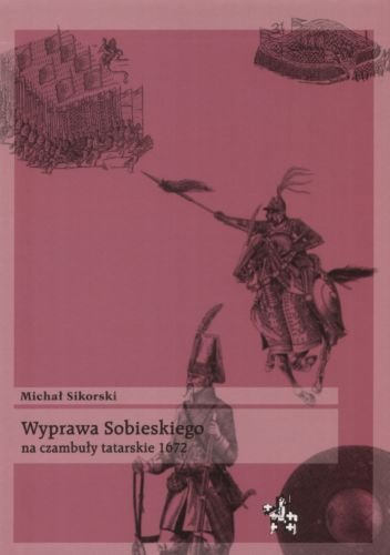 Wyprawa Sobieskiego na Czambuły Tatarskie 1672 Sikorski Michał