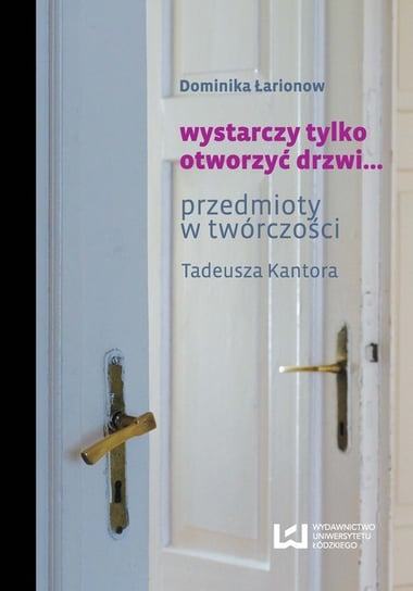 Wystarczy tylko otworzyć drzwi... Przedmioty w twórczości Tadeusza Kantora Łarionow Dominika