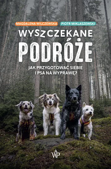 Wyszczekane podróże. Jak przygotować siebie i psa na wyprawę Miklaszewski Piotr, Magdalena Wilczewska