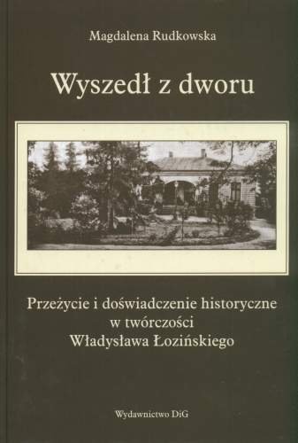 Wyszedł z dworu. Przeżycie i doświadczenie historyczne w twórczości Władysława Łozińskiego Rudkowska Magdalena