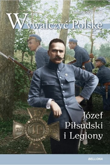Wywalczyć Polskę. Józef Piłsudski i Legiony Stańczyk Tomasz