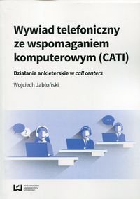 Wywiad telefoniczny ze wspomaganiem komputerowym (CATI). Działania ankieterskie w call centers Jabłoński Wojciech
