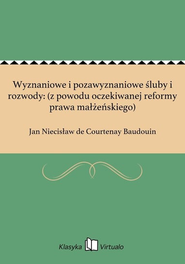 Wyznaniowe i pozawyznaniowe śluby i rozwody: (z powodu oczekiwanej reformy prawa małżeńskiego) de Courtenay Baudouin Jan Niecisław