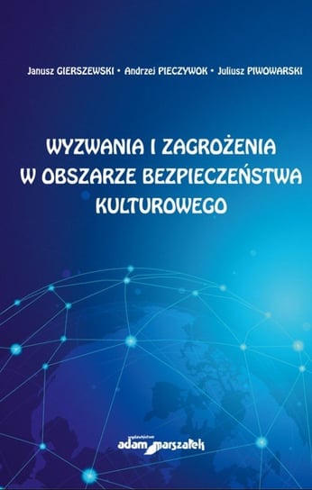 Wyzwania i zagrożenia w obszarze bezpieczeństwa kulturowego Gierszewski Janusz, Pieczywok Andrzej, Piwowarski Juliusz