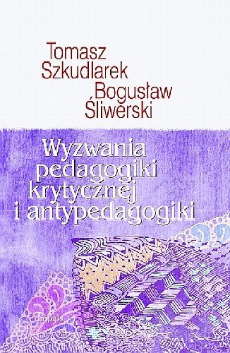 Wyzwania Pedagogiki Krytycznej i Antypedagogiki Szkudlarek Tomasz, Śliwerski Bogusław