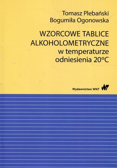 Wzorcowe tablice alkoholometryczne w temperaturze odniesienia 20 stopni Celsjusza Plebański Tomasz, Ogonowska Bogumiła