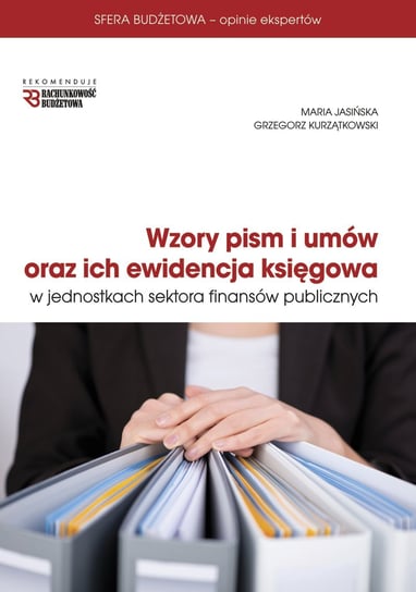 Wzory pism i umów oraz ich ewidencja księgowa w jednostkach sektora finansów publicznych Jasińska Maria, Kurzątkowski Grzegorz