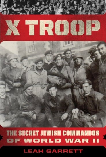 X Troop: The Secret Jewish Commandos of World War II Leah Garrett