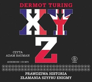 X, Y, Z. Prawdziwa historia złamania szyfru Enigmy Turing Dermot