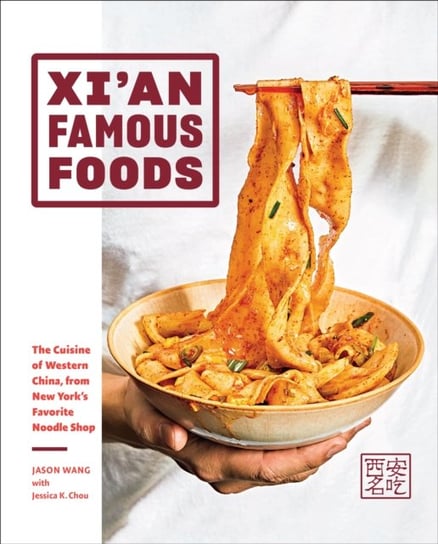 Xian Famous Foods: The Cuisine of Western China, from New Yorks Favorite Noodle Shop Jason Wang