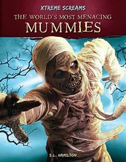 Xtreme Screams: The Worlds Most Menacing Mummies S.L. Hamilton