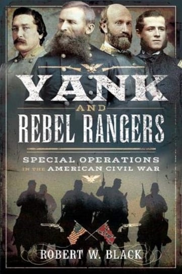 Yank and Rebel Rangers: Special Operations in the American Civil War Robert W. Black