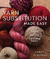 Yarn Substitution Made Easy: Matching the Right Yarn to Any Knitting Pattern Sulcoski Carol J.