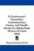 Ye Gentlewoman's Housewifery: Containing Scarce, Curious, and Valuable Receipts for Making Ready All Sorts of Viands (1896) Hooker Margaret Huntington