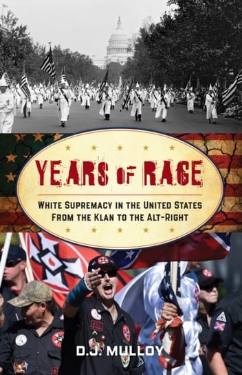 Years of Rage: White Supremacy in the United States from the Klan to the Alt-Right D. J. Mulloy