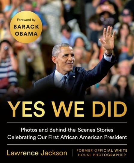 Yes We Did: Photos and Behind-the-Scenes Stories Celebrating Our First African American President Lawrence Jackson